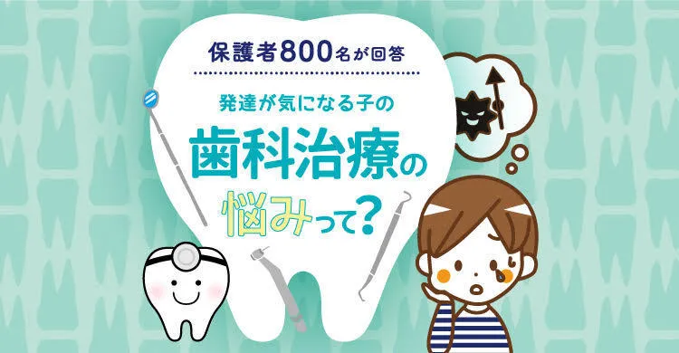 歯科治療、みんな悩んでた！発達ナビユーザー800人アンケートで分かった発達が気になる子の課題＆工夫、大調査！のタイトル画像