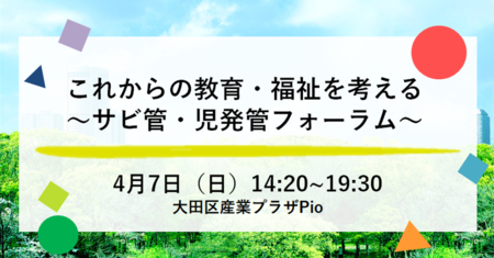 4/7(日)、福祉・教育分野の専門家の登壇やワークショップも!「これからの教育・福祉を考えるー児発管・サビ管フォーラムー」が開催のタイトル画像