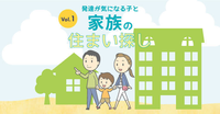 発達が気になる子どもと家族の、住まいづくり・住まい選びのポイントは?【Vol.1】のタイトル画像