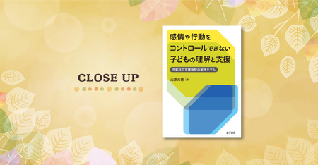 自分を抑えられない子どもをどう支援する?児童自立支援施設での実践から――『感情や行動をコントロールできない子どもの理解と支援:児童自立支援施設の実践モデル』が発売のタイトル画像