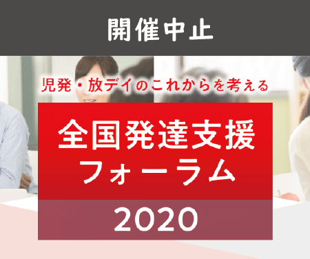 【開催中止】3月7日(土)全国の発達支援施設に携わる仲間が集う「全国発達支援フォーラム2020」が開催【児童発達支援・放課後等デイサービス 運営者様対象】のタイトル画像