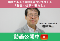 障害がある子へのお金ののこし方や成年後見、「親なきあと」の暮らしは?渡部伸先生の解説動画を公開中のタイトル画像