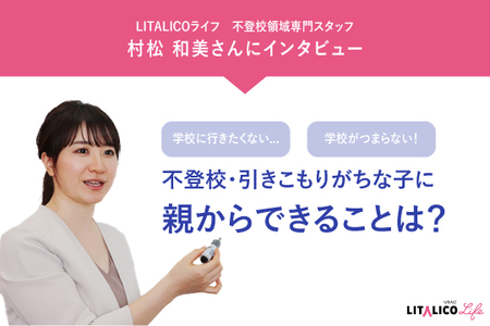 学校が再開した今、不登校、引きこもり、休みがち、行き渋り…学校が「苦痛」「合っていない」かもしれないわが子に、親ができることは?【LITALICOライフインタビュー企画】のタイトル画像