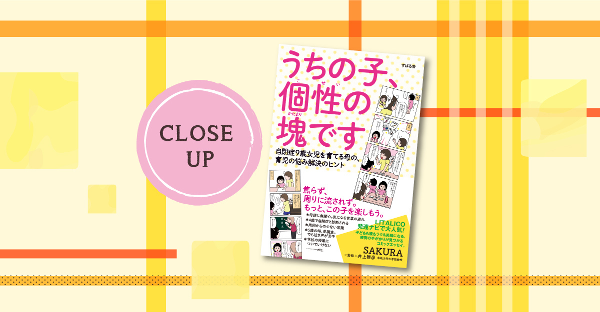 待望の書籍化 ほかの子と違う 葛藤と喜びの9年間 自閉症あーさんとsakuraさん 家族の日々を綴った うちの子 個性の 塊です Litalico発達ナビ