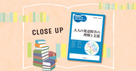 就労や日々の暮らしでのサポート、結婚・恋愛、薬物療法まで『大人の発達障害の理解と支援』が幅広く分かる!支援者はもちろん保護者もぜひ読んでおきたい本のタイトル画像