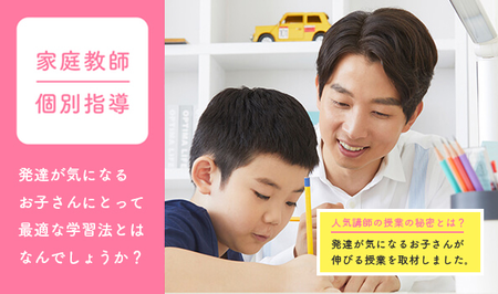完全個別指導のプロ家庭教師に学ぶ、発達障害や不登校のお子さんの伸ばし方!人気講師の授業の秘密に迫りました。のタイトル画像