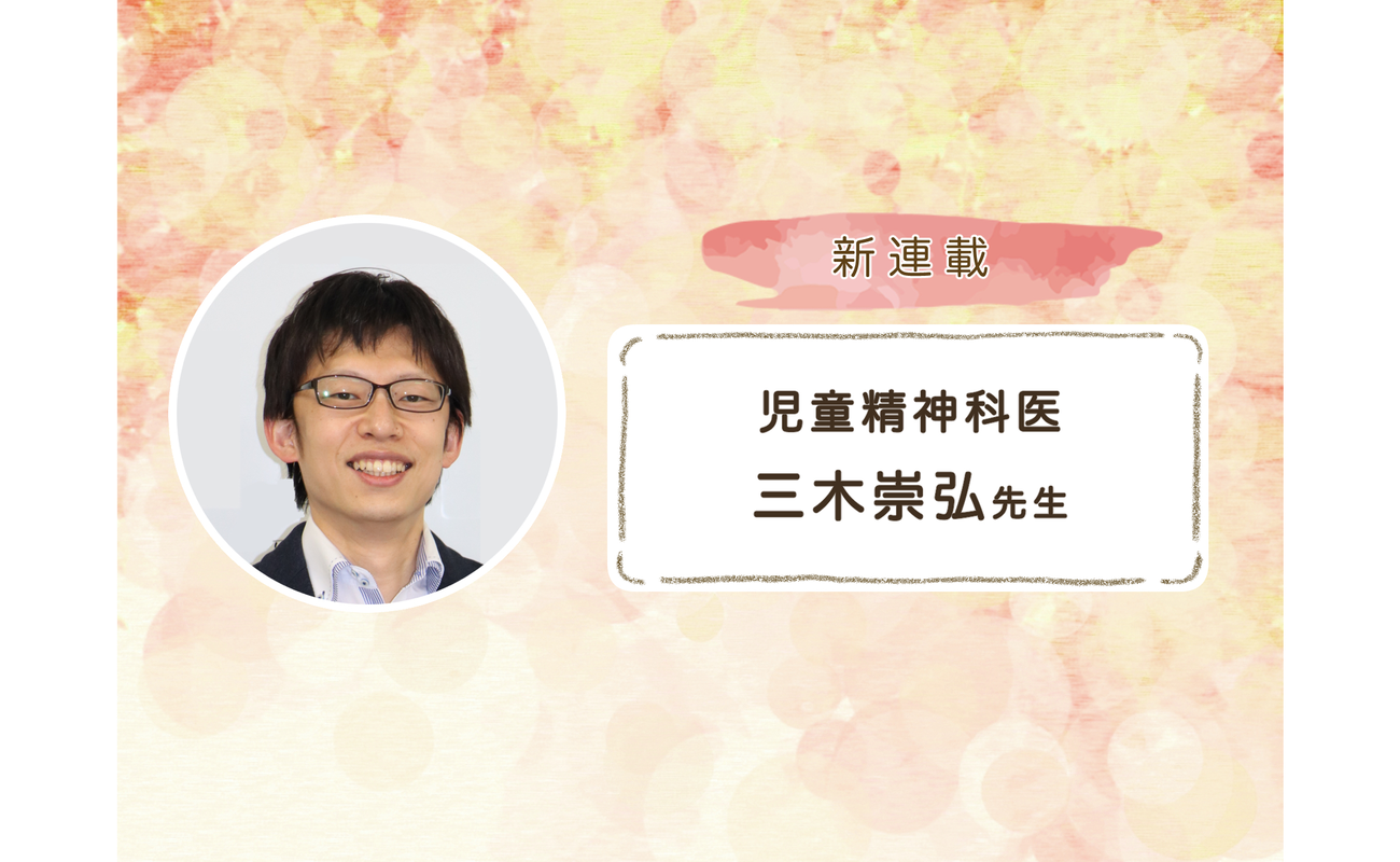 初登場【児童精神科医 三木崇弘先生】「保護者の感情」はまるで