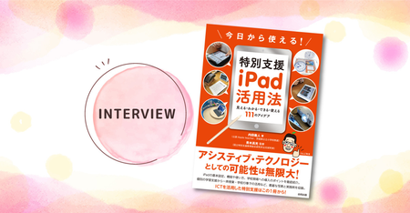 特別支援教育こそ、iPadが活かせる!小学校教諭の著者が語る実践例やポイントとは?『今日から使える!特別支援 iPad活用法』のタイトル画像