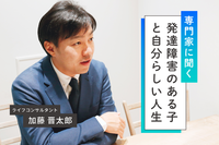 【専門家に聞く】発達障害がある子のライフプラン。「子どもの強みが分からない」「夫婦で意見が合わない」ときは?子どもと共に親が「自分らしい人生」を描くコツものタイトル画像