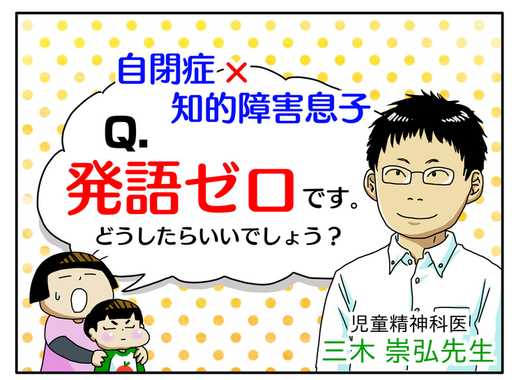 6歳で発語ゼロの自閉症息子。いつか話せるようになる？絵カードを使ったほうがいい？親ができることはーー児童精神科医  三木先生に聞いてみた！【LITALICO発達ナビ】