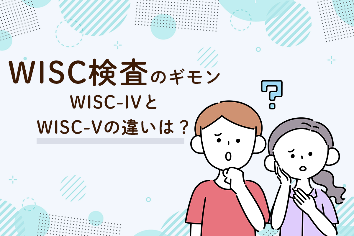 WISC（ウィスク）検査とは？IVとVの違い、結果の見方も【専門家監修】（2ページ目）【LITALICO発達ナビ】