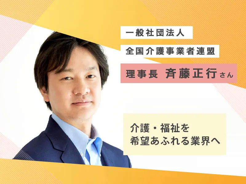 介護・福祉業界を改革し、利用者、保護者、働く人、みんなが安心できる未来へ！全国介護事業者連盟理事長・斉藤正行さんインタビューのタイトル画像