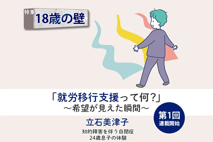 知的障害息子も企業で働けるかもしれない…希望を持てた「就労移行支援」との出合い【18歳の壁/立石美津子 第1回】のタイトル画像