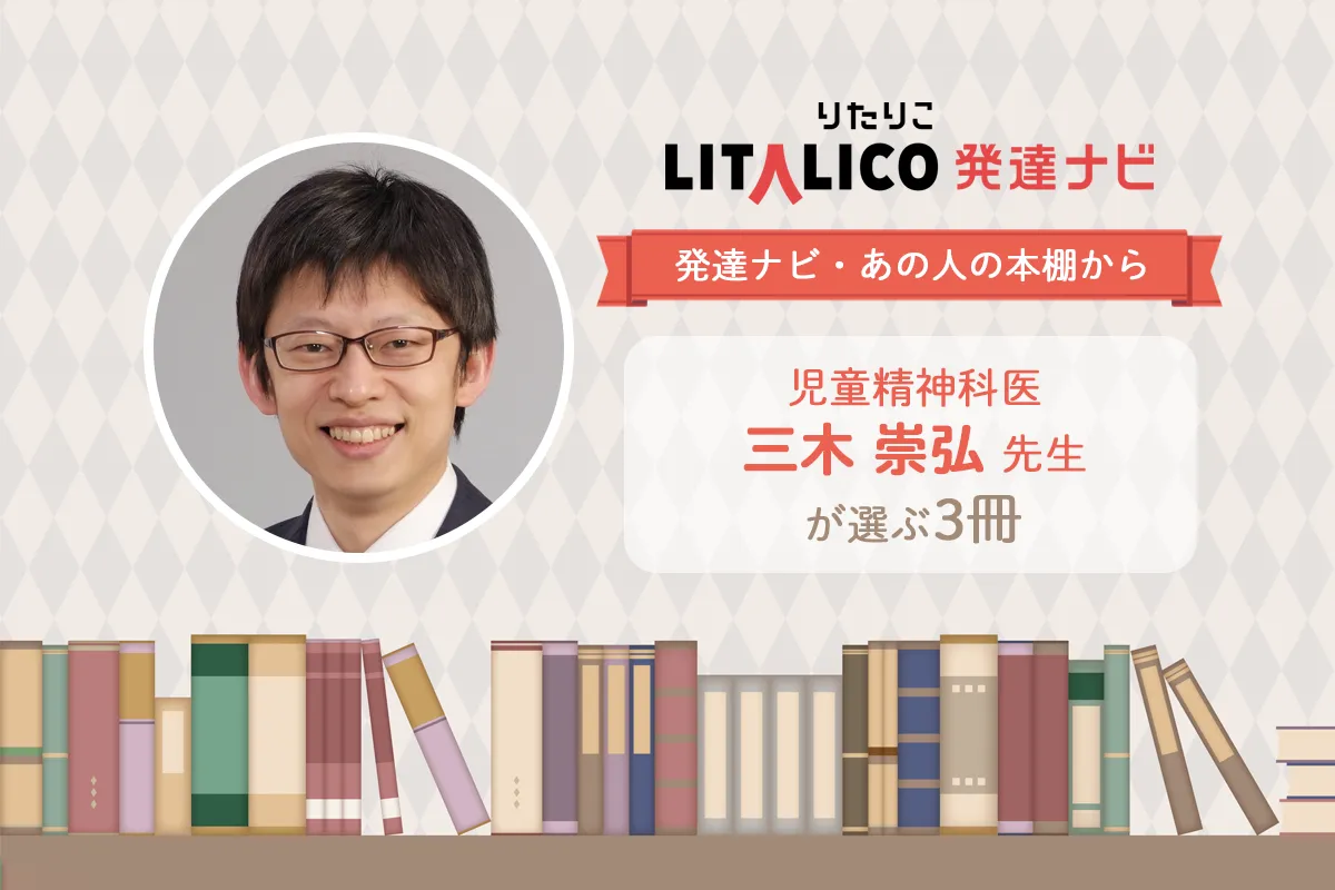 「子どもを理解し、支える」ヒントに!児童精神科医・三木崇弘先生が選ぶ3冊【発達ナビ・あの人の本棚から】のタイトル画像