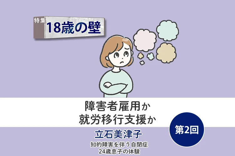 障害者雇用は難しい？自閉症息子、企業実習での厳しい評価…わが家が「就労移行支援」を選んだ理由【18歳の壁／立石美津子 第2回】のタイトル画像