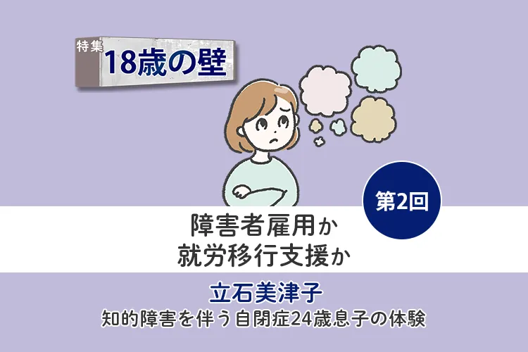 障害者雇用は難しい？自閉症息子、企業実習での厳しい評価…わが家が「就労移行支援」を選んだ理由【18歳の壁／立石美津子 第2回】のタイトル画像