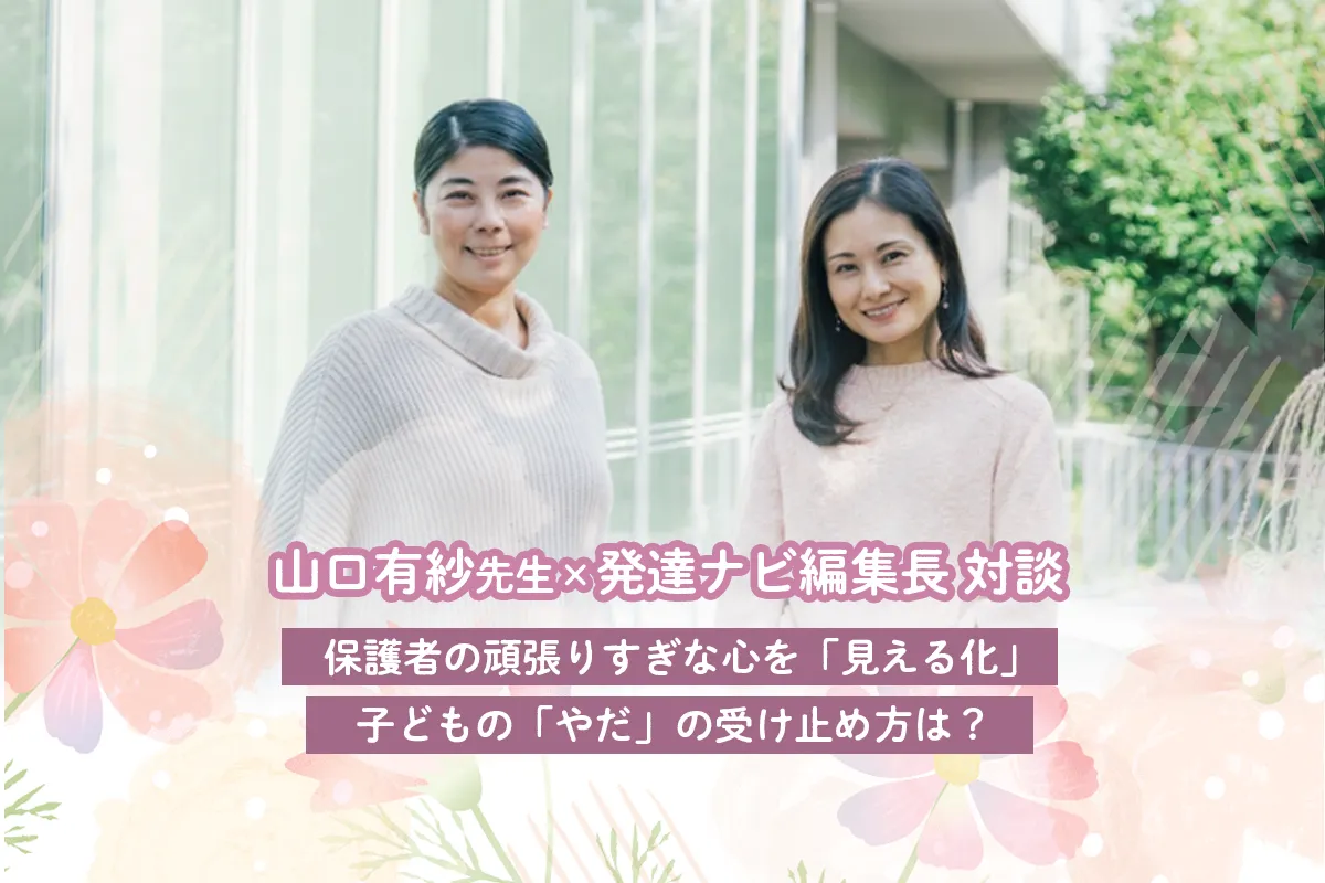 保護者の頑張りすぎな心を「見える化」・子どもの「やだ」の受け止め方は？【小児科医・山口有紗先生×発達ナビ編集長対談】のタイトル画像