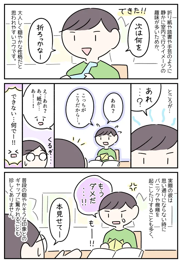 折り紙や読書などの趣味から一見穏やかそうに見えるコウですが、実際は癇癪やパニックを起こすことも多く驚かれることも…
