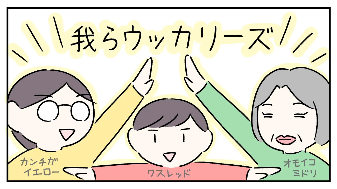 ウッカリーズな私達ですが…？