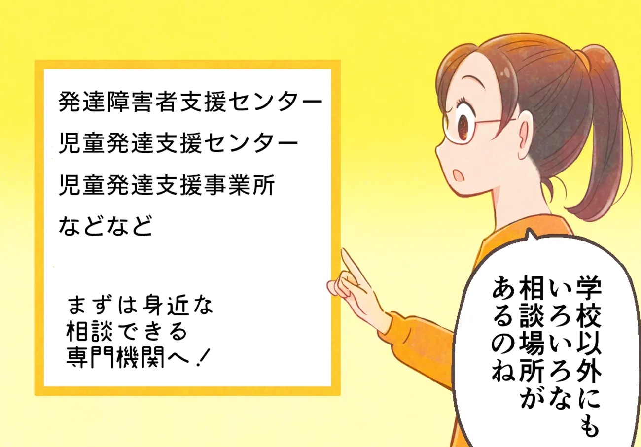 学習障害・LD／限局性学習症・限局性学習障害・SLDについて学校以外にも、発達障害者支援センター、児童発達支援センター、児童発達支援事業所など、身近な専門機関に相談してみましょう。（監修：鳥取大学教授、専門行動療法士、自閉症支援士エキスパート、公認心理師　井上雅彦先生 ）