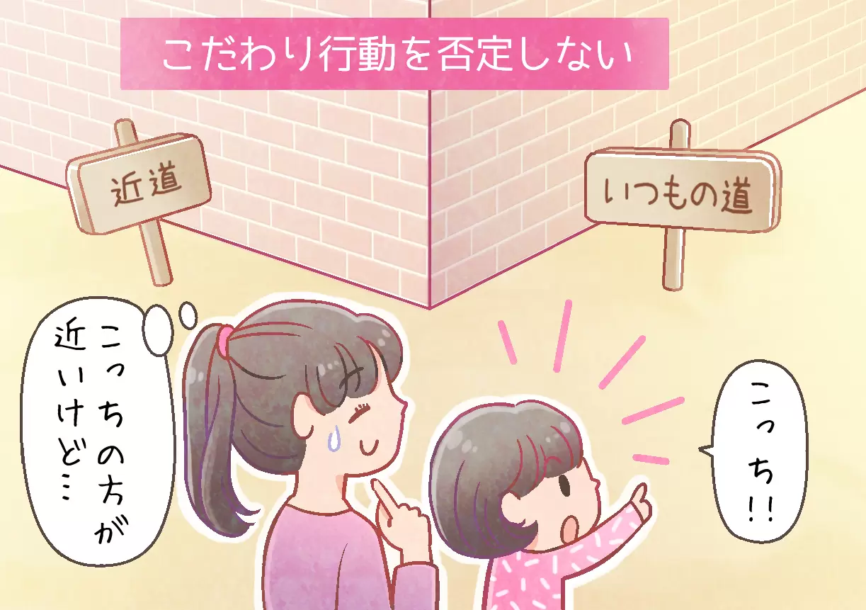 ダウン症のある子どもの力を育むために必要なことの一つは「こだわり行動を否定しない」ことです。決まった行動をとることで、見通しが立てやすくなったり、安心感を得られるなど、子ども自身の気持ちのコントロールに必要だから行っているのかもしれません。本人にとってはとても大切なことですので、あたたかく見守りましょう。（監修：筑波こどものこころクリニック院長　鈴木直光先生）