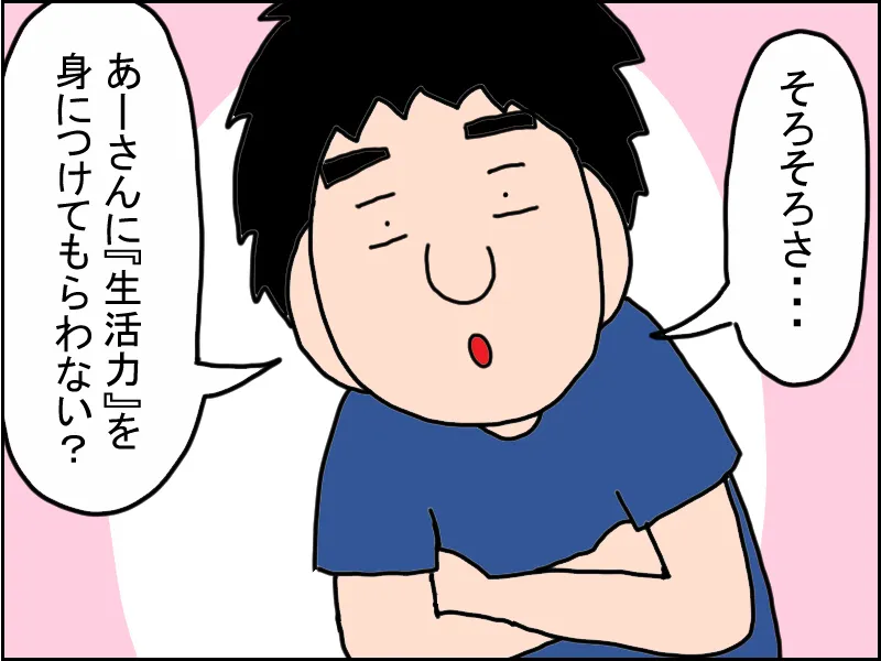 広汎性発達障害(自閉スペクトラム症）のある娘の愚痴を言う私に「そろそろさ、あーさんに生活力を身につけてもらわない？」と話す夫