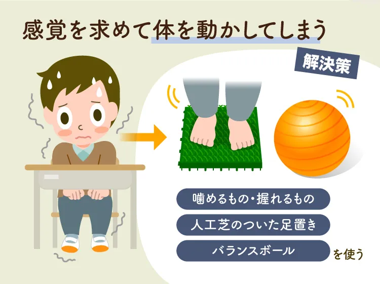 感覚鈍麻により、感覚を求めて体を動かしてしまうなどの解決策として、噛めるもの、揺れるものの使用などがあります。(監修：作業療法士・野田 遥先生）