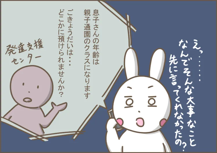 発達支援センターから案内されたのは、1年以上前から待機中としてエントリーしていた親子分離で通えるクラスではなく、親子通園のクラスだった。きょうだいは預けられないかと突然電話で言われ、呆然とする母。