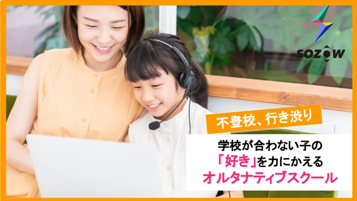 SOZOW株式会社:不登校、行き渋り。学校が合わない子の「好き」を力に変えるオルタナティブスクール(バナー)