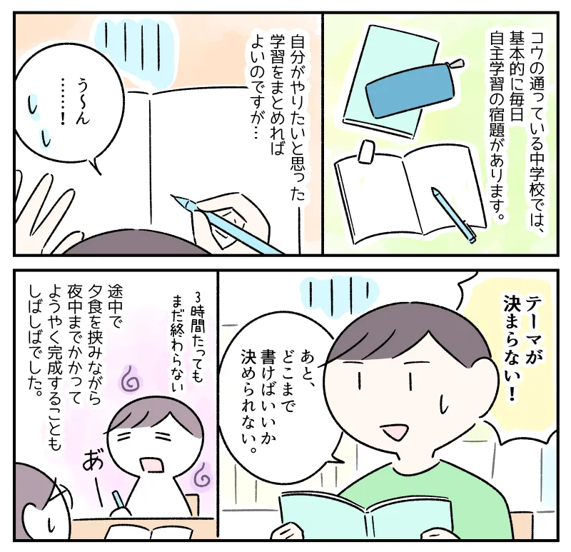 コウの通っている中学校では、基本的に毎日自主学習の宿題があります。自分がやりたいと思った学習をまとめればよいのですが、コウには難しいようです。（机に向かっているコウ。真っ白なノートを前に「テーマが決まらない」「テーマは決まったけどどこまで書けばいいか決められない」と困っている）