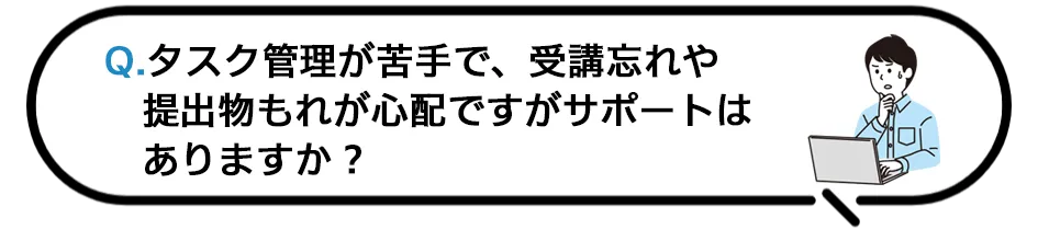 Q.タスク管理が苦手で、受講忘れや提出物もれが心配ですがサポートはありますか？