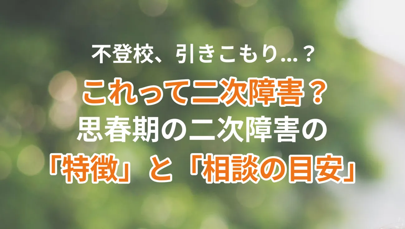 発達ナビPLUS：不登校、引きこもり…。これって二次障害？思春期の二次障害の「特徴」と「相談の目安」
