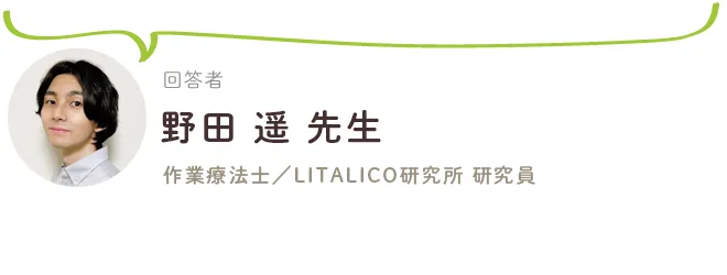 回答：野田遥先生（作業療法士／LITALICO研究所 研究員）