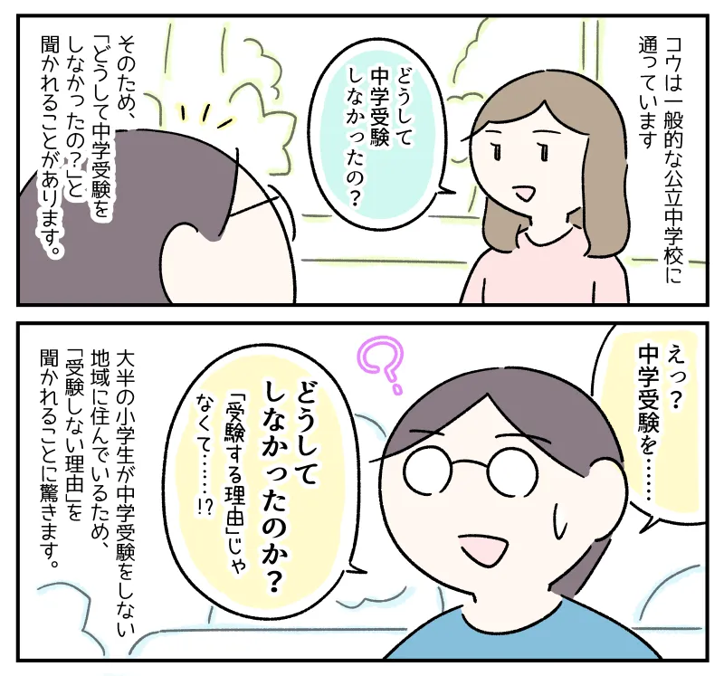 コウは一般的な公立中学校に通っているため、「どうして中学受験をしなかったの？」と聞かれることがある。大半の小学生が中学受験をしない地域に住んでいるため、「受験しない理由」を聞かれたことに私は驚いた。