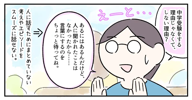 これまでに「中学受験をしない理由」を人に話す機会がなかったため、考えやエピソードをスムーズに話せず「言葉にするのをちょっと待ってね」と慌てる私。