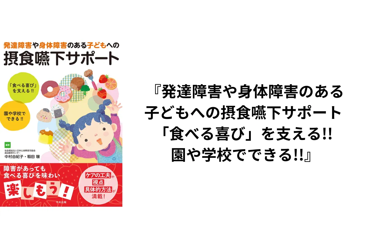『発達障害や身体障害のある子どもへの摂食嚥下サポート 「食べる喜び」を支える!! 園や学校でできる!!』