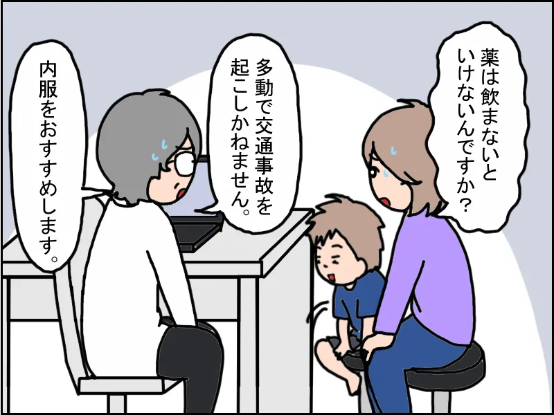 医師に言われた「多動を抑制しないと、注意散漫、多動で交通事故を起こしかねません」の言葉にショック