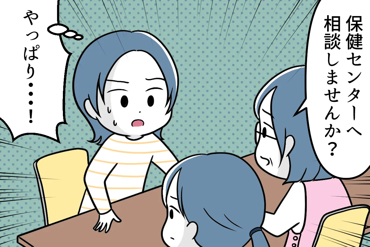幼稚園で「保健センターへ相談してみませんか」と言われ「やっぱり……！」と思う母