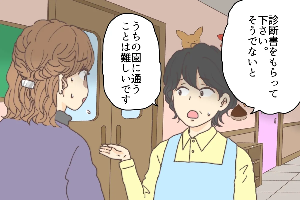 「診断書をもらってください。そうでないと、うちの園に通うことは難しいです」と告げられて……