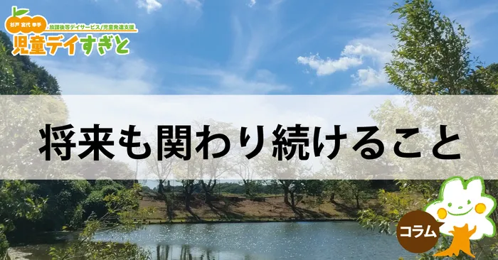 児童デイすぎと・ちいさな木/将来も関わり続けること
