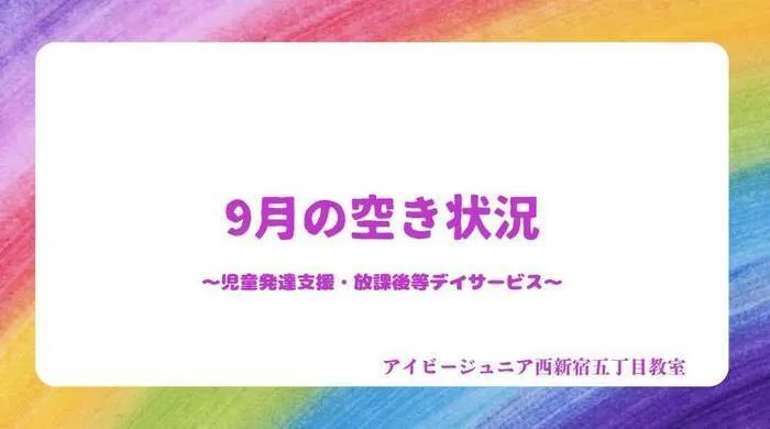 アイビージュニア西新宿5丁目　児童発達支援・放課後等デイサービス/9月の空き状況のお知らせ★★