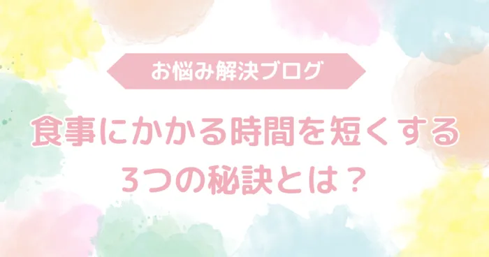 ミナシアFriends/食事にかかる時間を短くする３つの秘訣とは？