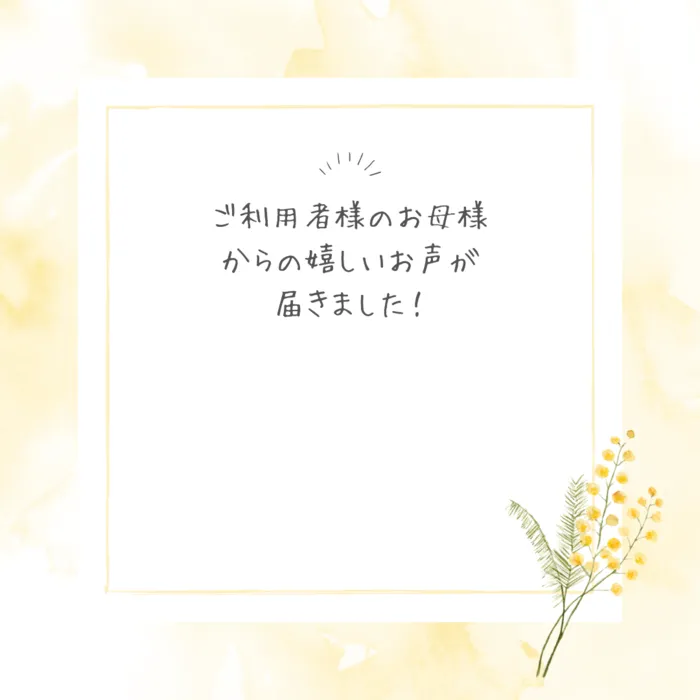 はぴねす（児童発達支援）/【はぴねす（児童発達支援）】保護者様からの嬉しいメッセージ