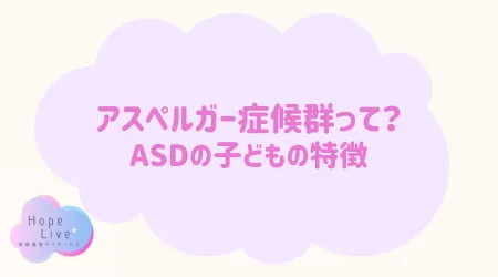 Hope Live/アスペルガー症候群って？ASDの子どもの特徴