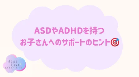 Hope Live/ASDやADHDを持つお子さんへのサポートのヒント🎯