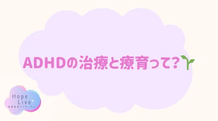 Hope Live/ADHDの治療と療育って?🌱