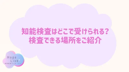 Hope Live/知能検査はどこで受けられる？検査できる場所をご紹介