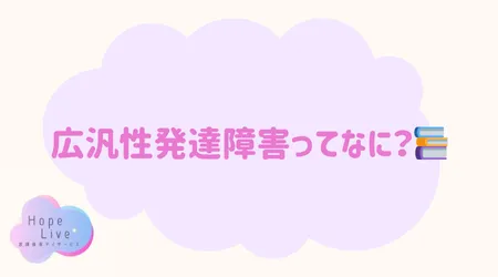 Hope Live/広汎性発達障害ってなに？📚
