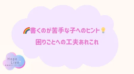 Hope Live/🌈書くのが苦手な子へのヒント💡困りごとへの工夫あれこれ