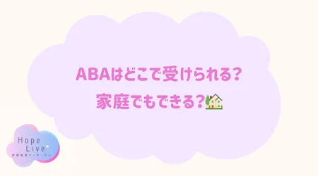 Hope Live/ABAはどこで受けられる？家庭でもできる？🏡